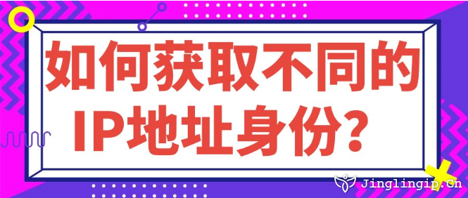 如何获取不同的IP地址身份？