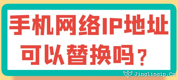 手机网络IP地址可以替换吗？