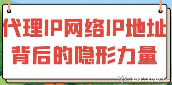 代理IP：网络IP地址背后的隐形力量