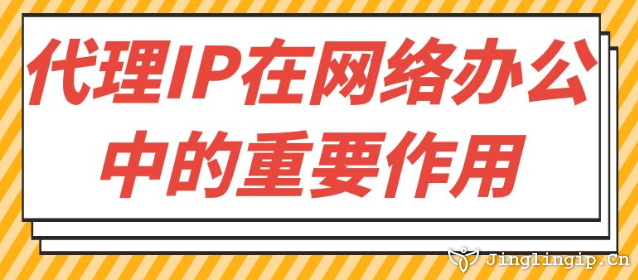 代理IP在网络办公中的重要作用﻿