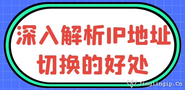 深入解析IP地址切换的好处