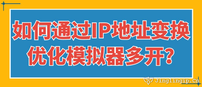 如何通过IP地址变换优化模拟器多开？